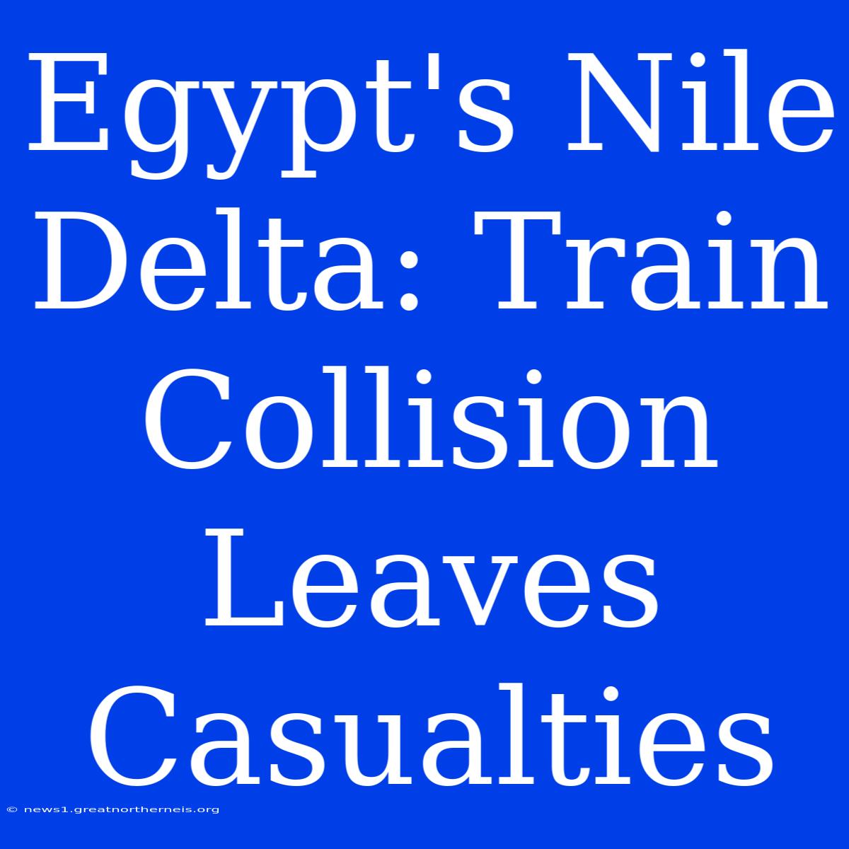 Egypt's Nile Delta: Train Collision Leaves Casualties