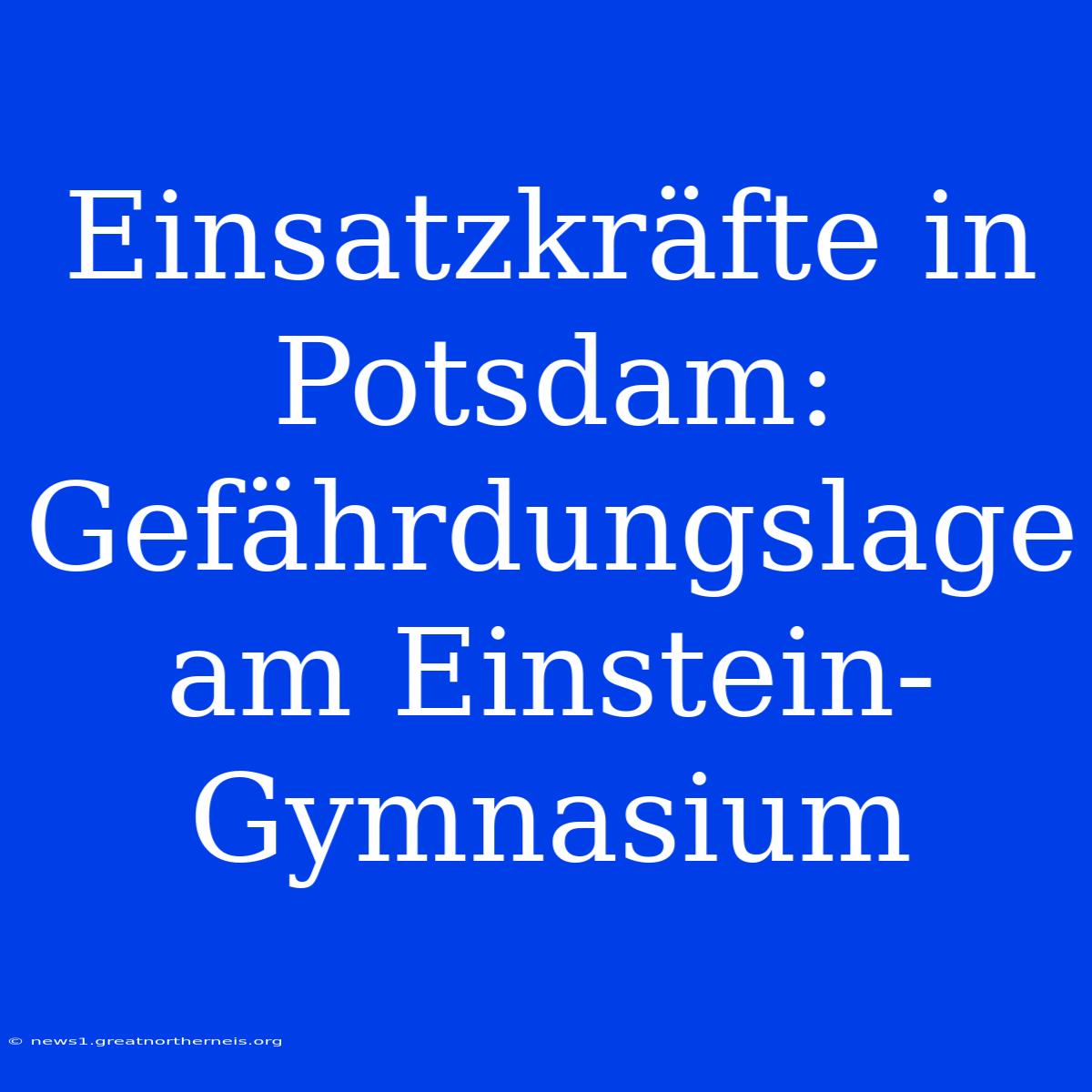 Einsatzkräfte In Potsdam: Gefährdungslage Am Einstein-Gymnasium