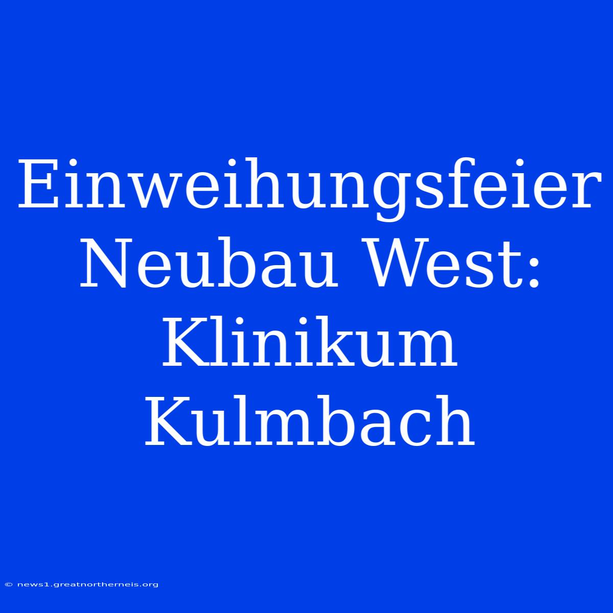 Einweihungsfeier Neubau West: Klinikum Kulmbach