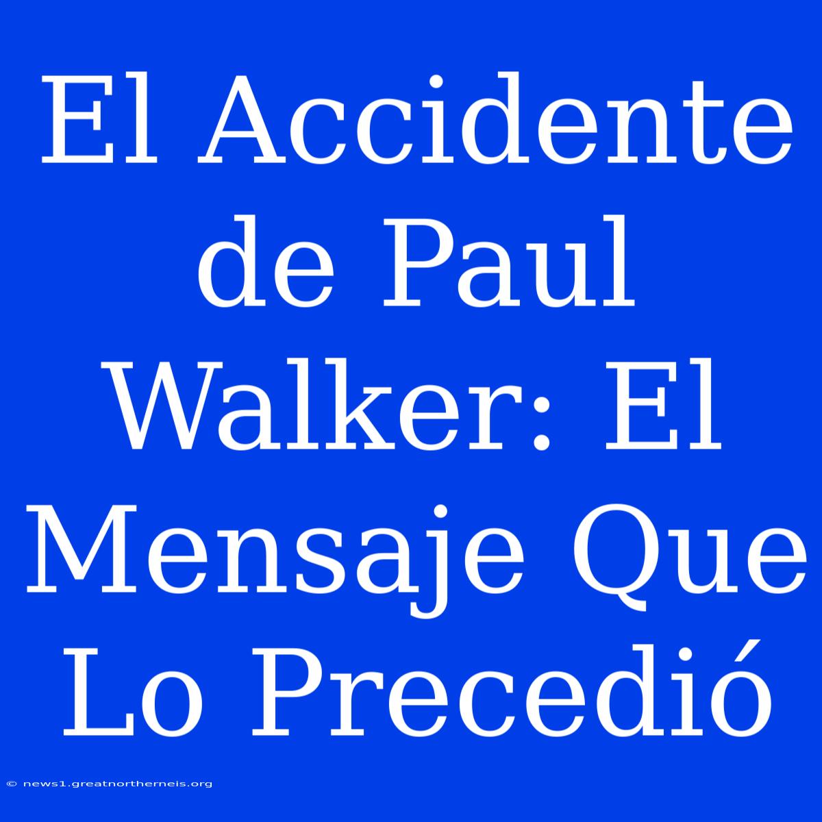 El Accidente De Paul Walker: El Mensaje Que Lo Precedió