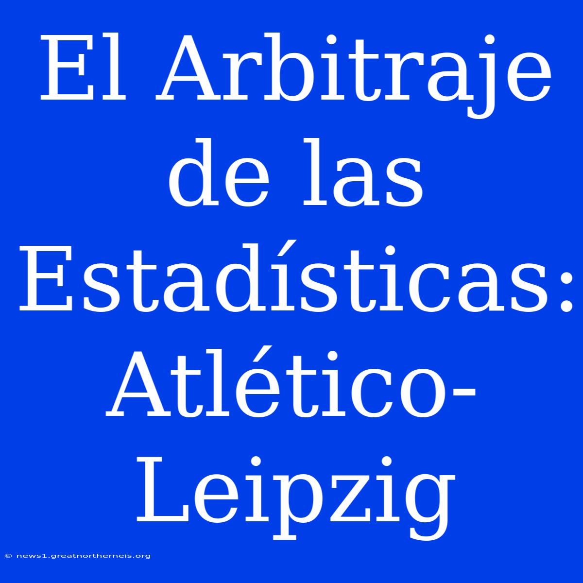 El Arbitraje De Las Estadísticas: Atlético-Leipzig