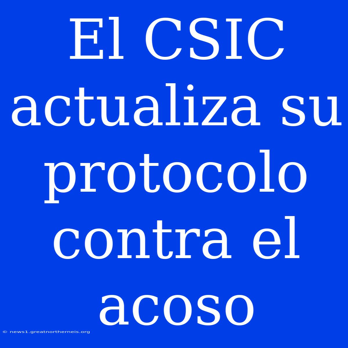 El CSIC Actualiza Su Protocolo Contra El Acoso