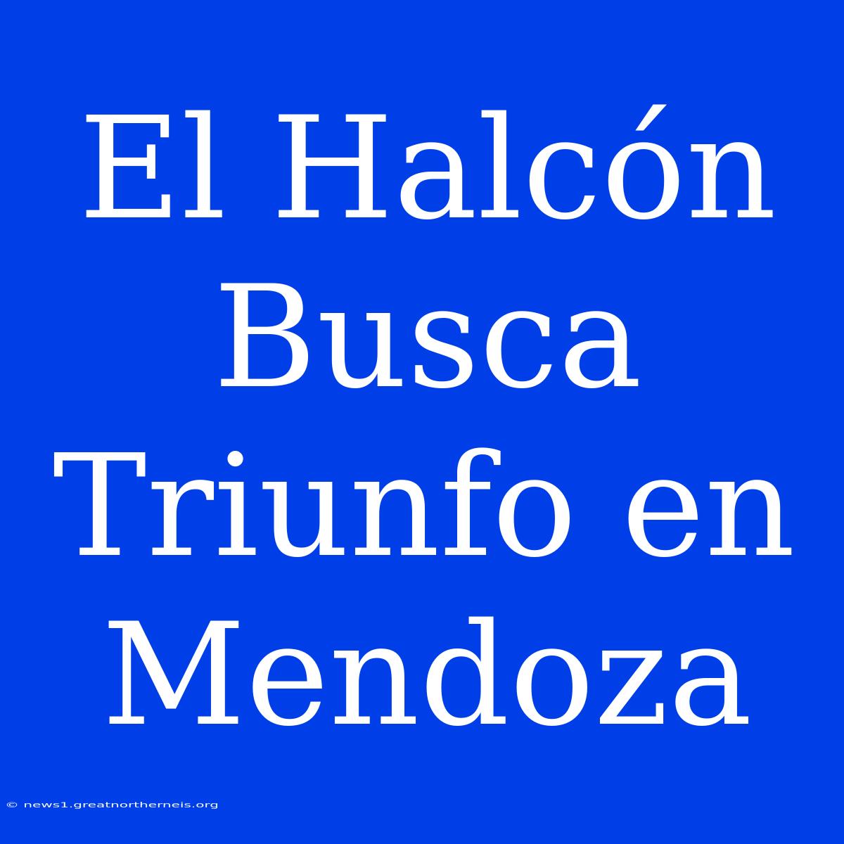 El Halcón Busca Triunfo En Mendoza