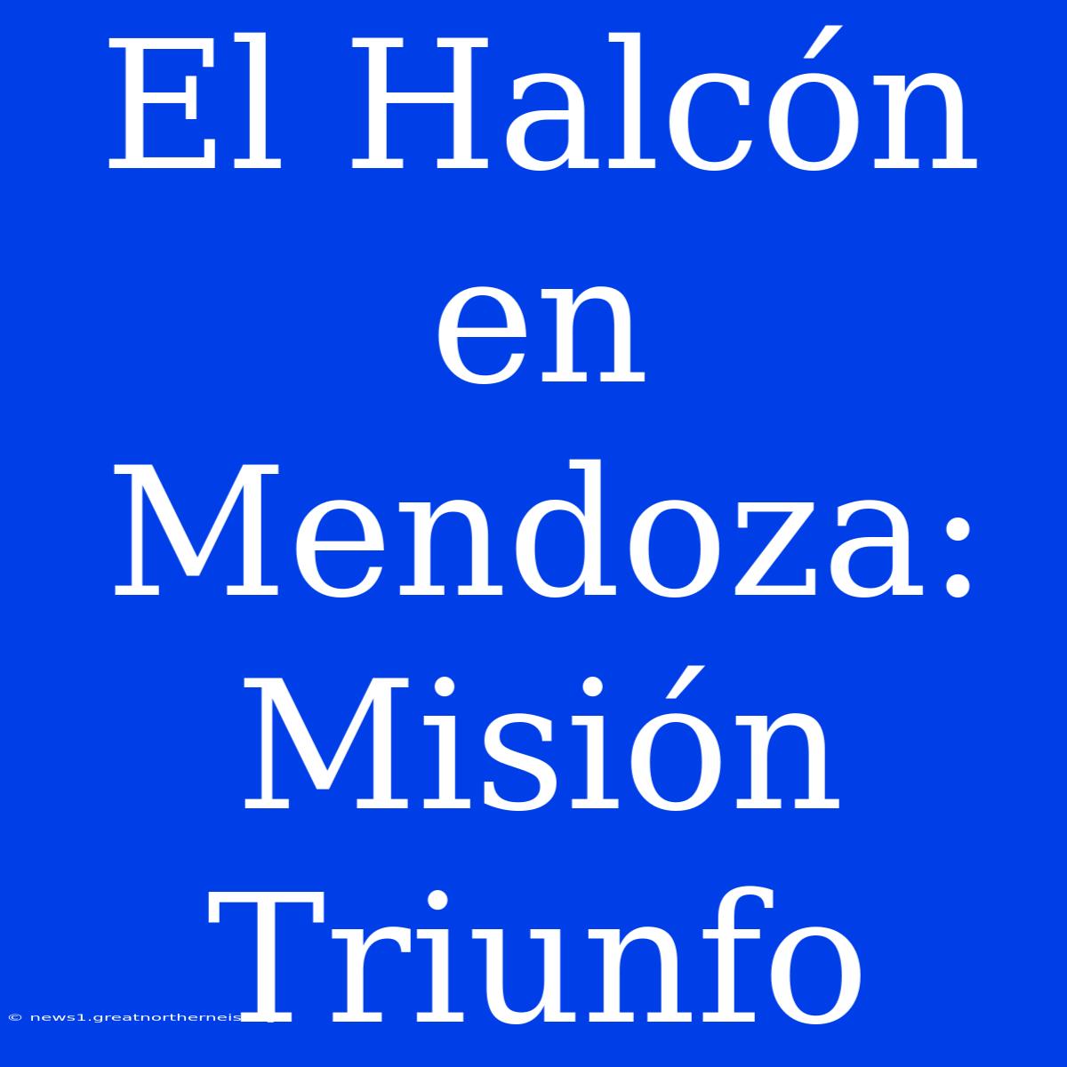 El Halcón En Mendoza: Misión Triunfo