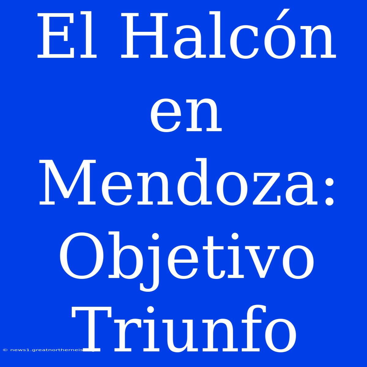 El Halcón En Mendoza: Objetivo Triunfo