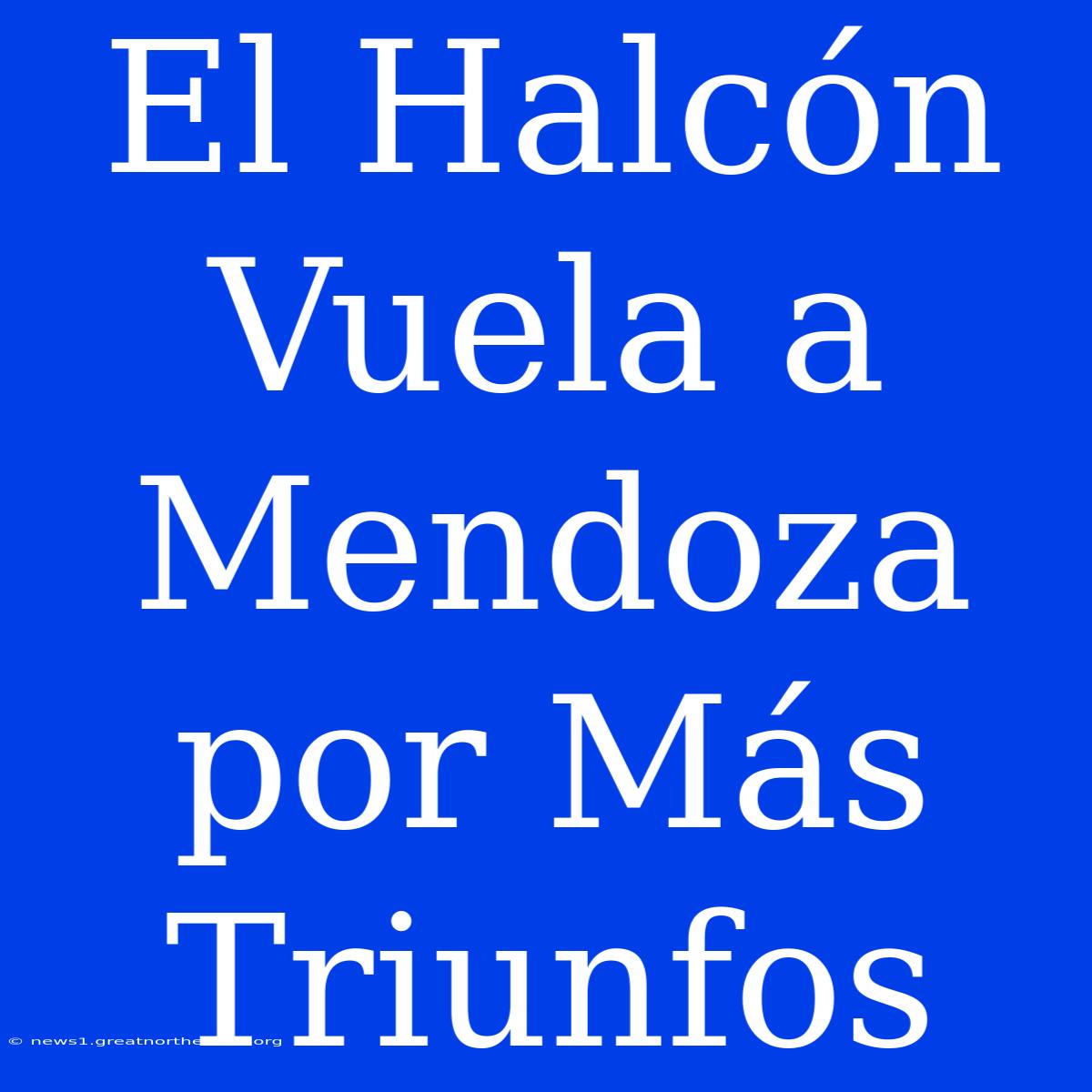 El Halcón Vuela A Mendoza Por Más Triunfos