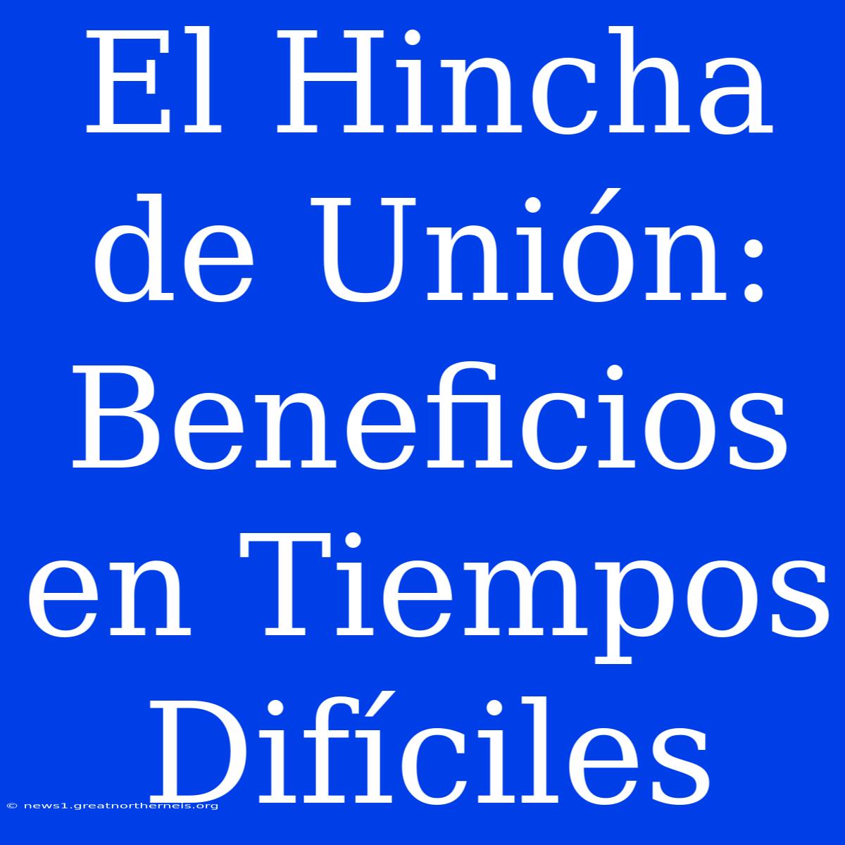 El Hincha De Unión: Beneficios En Tiempos Difíciles