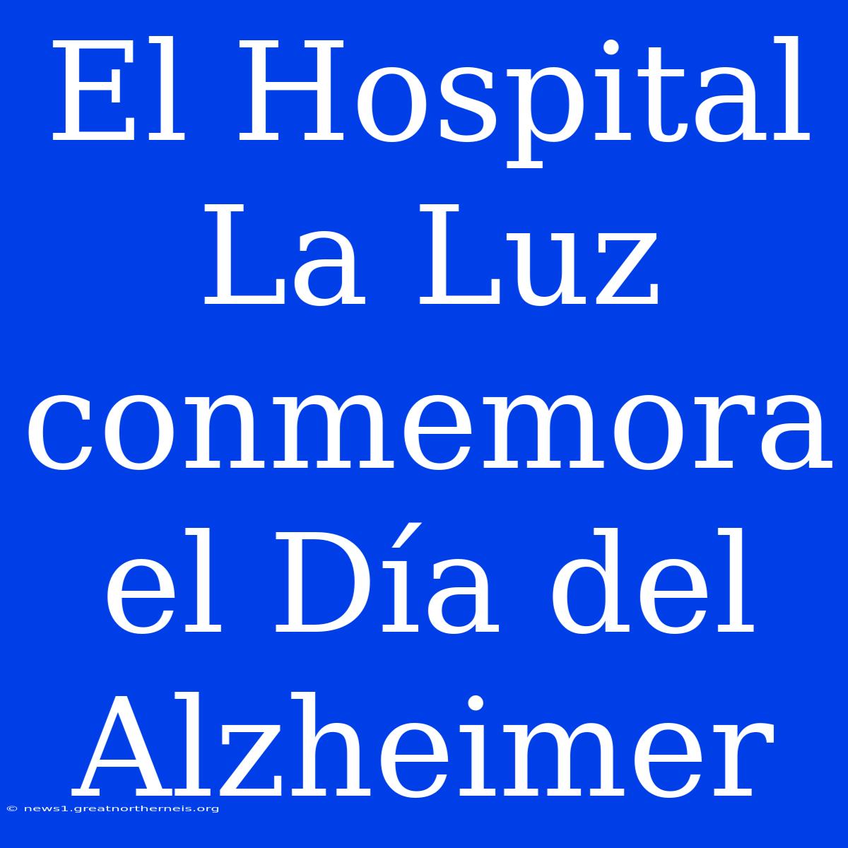 El Hospital La Luz Conmemora El Día Del Alzheimer