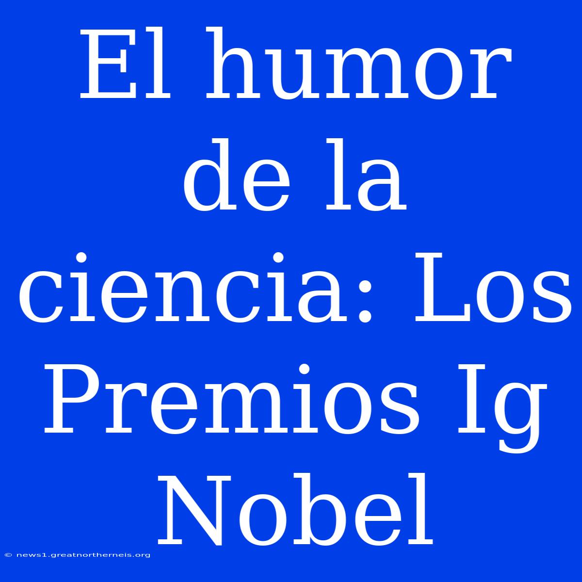 El Humor De La Ciencia: Los Premios Ig Nobel