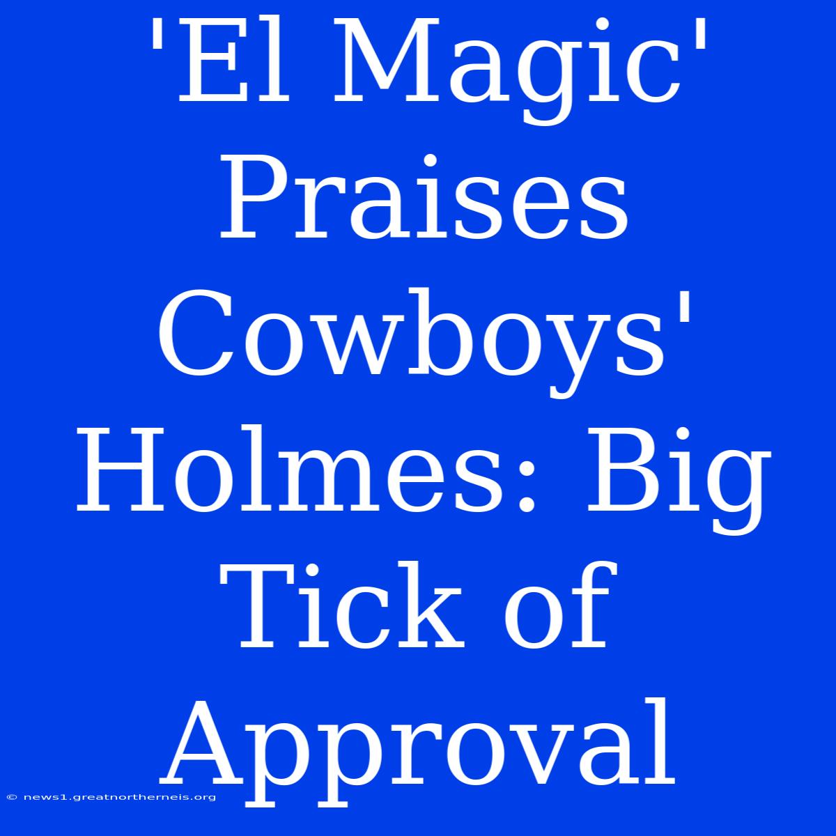 'El Magic' Praises Cowboys' Holmes: Big Tick Of Approval