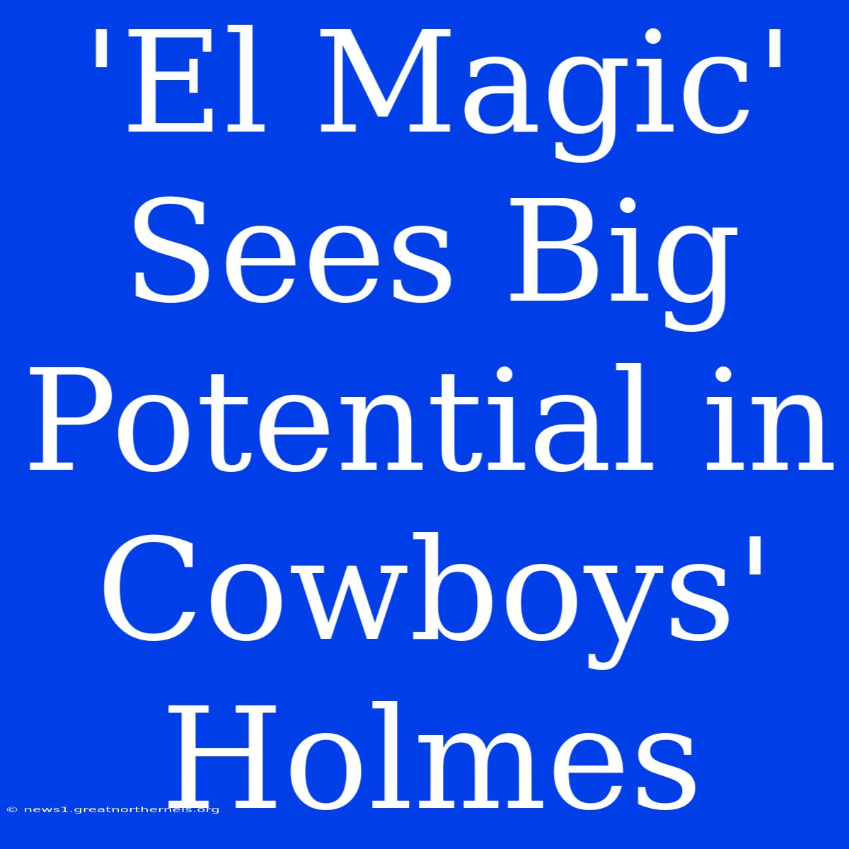 'El Magic' Sees Big Potential In Cowboys' Holmes