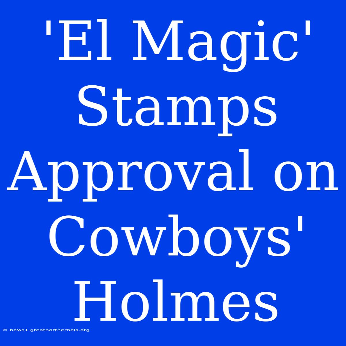 'El Magic' Stamps Approval On Cowboys' Holmes