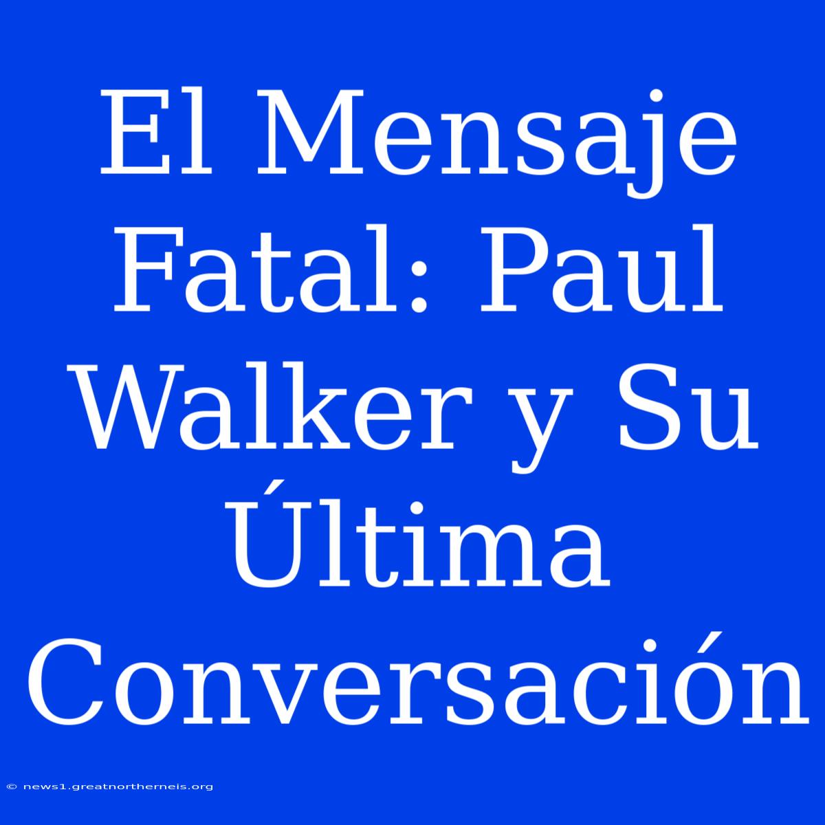 El Mensaje Fatal: Paul Walker Y Su Última Conversación