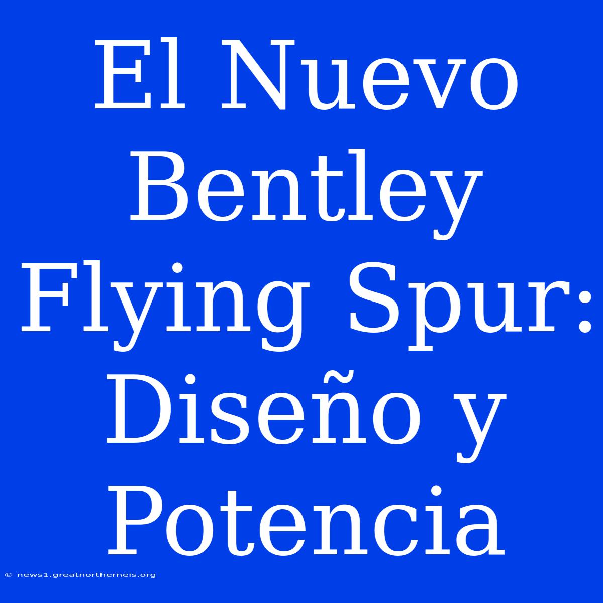 El Nuevo Bentley Flying Spur: Diseño Y Potencia