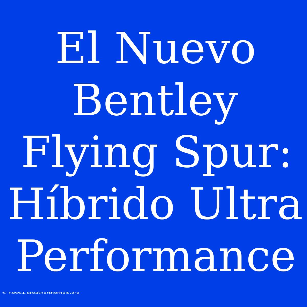 El Nuevo Bentley Flying Spur: Híbrido Ultra Performance