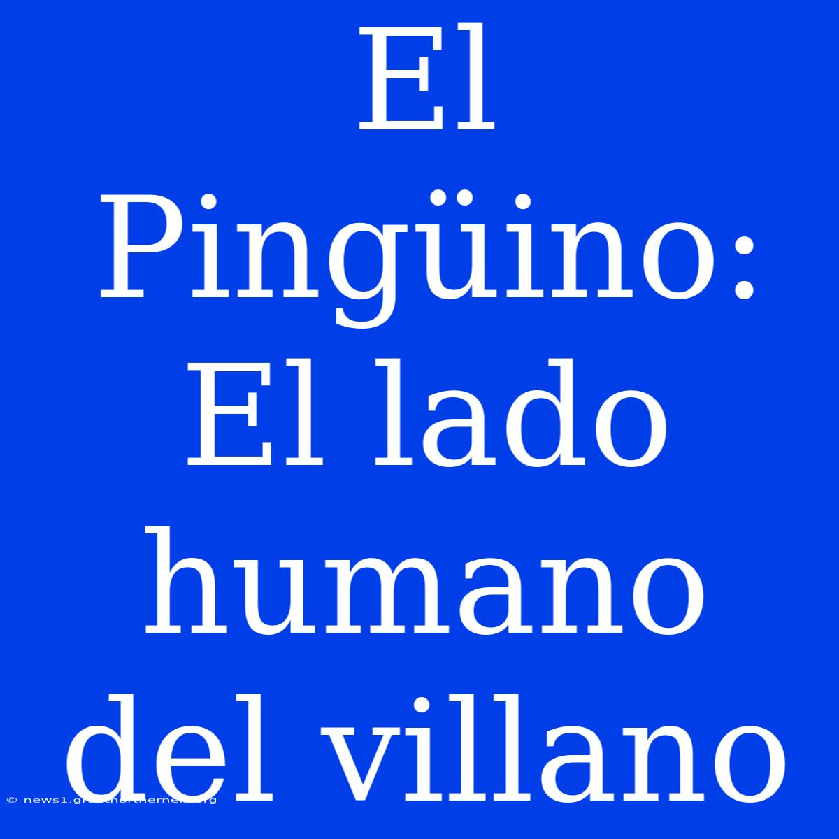 El Pingüino: El Lado Humano Del Villano