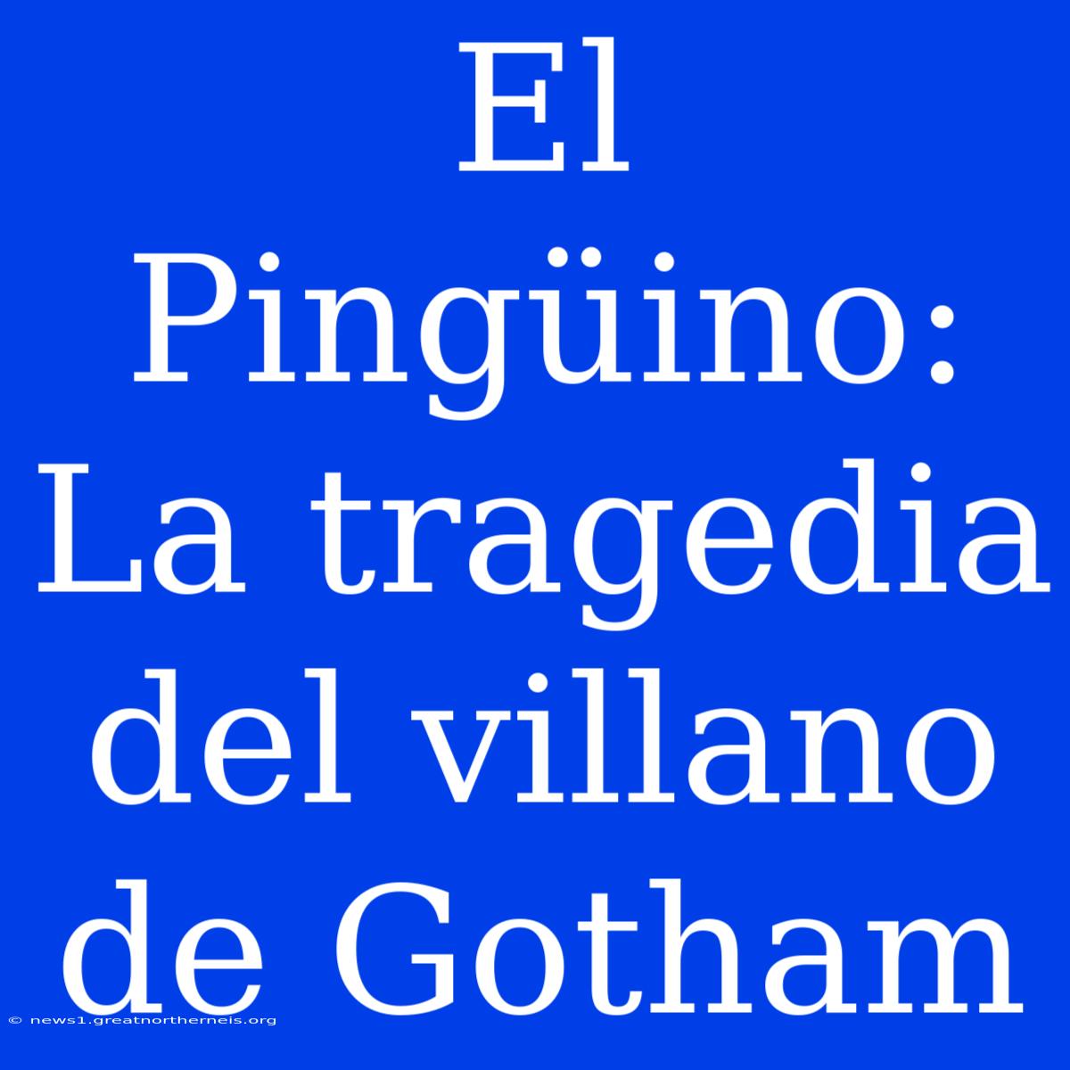 El Pingüino: La Tragedia Del Villano De Gotham