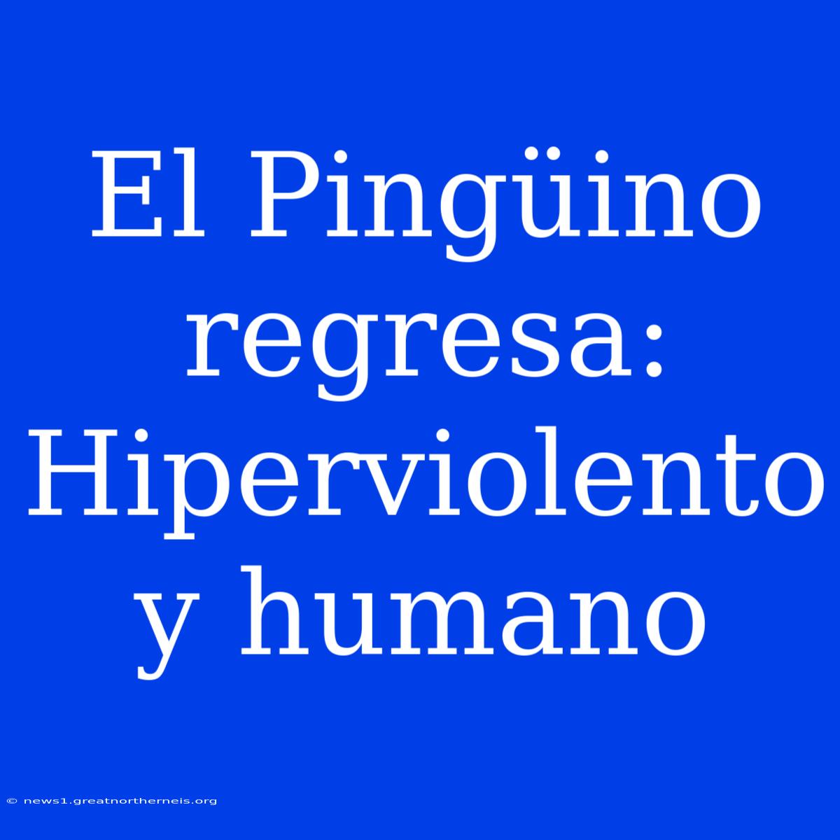 El Pingüino Regresa: Hiperviolento Y Humano