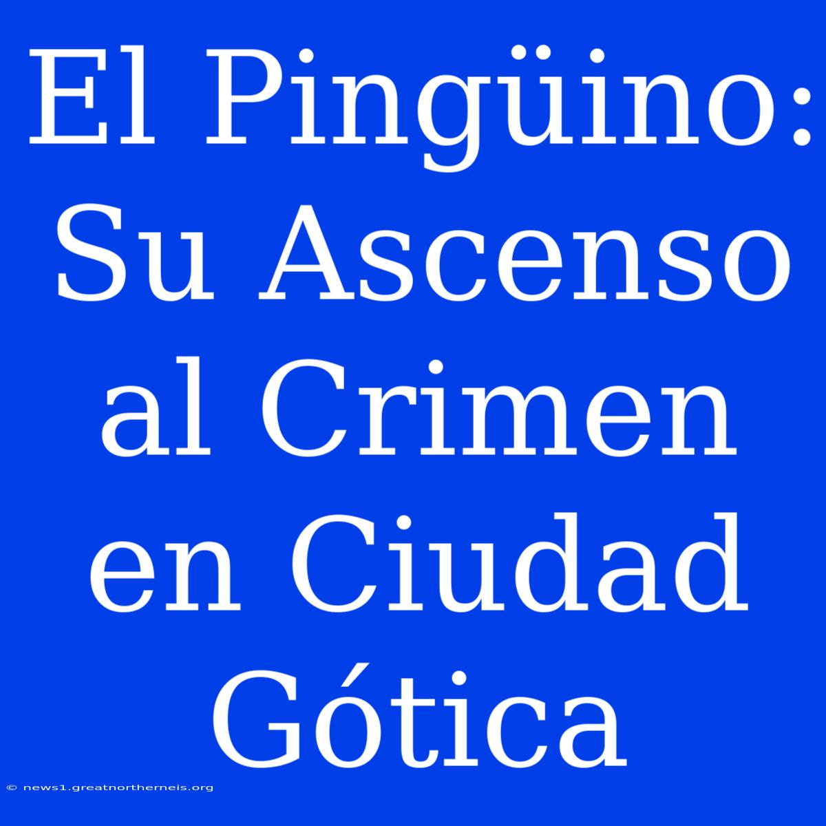 El Pingüino: Su Ascenso Al Crimen En Ciudad Gótica