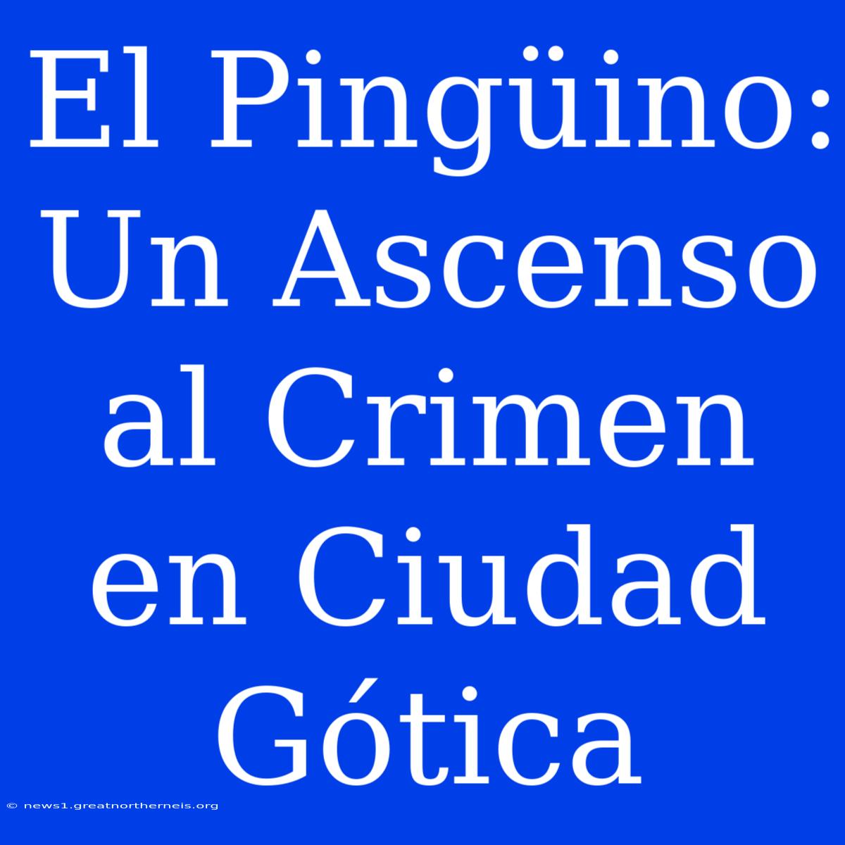 El Pingüino: Un Ascenso Al Crimen En Ciudad Gótica