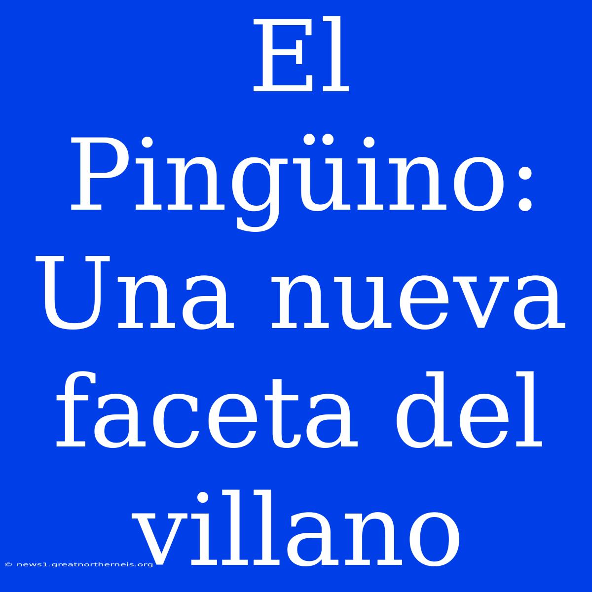 El Pingüino: Una Nueva Faceta Del Villano