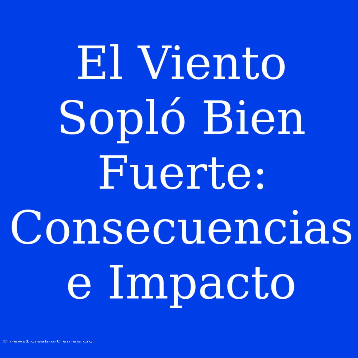 El Viento Sopló Bien Fuerte: Consecuencias E Impacto