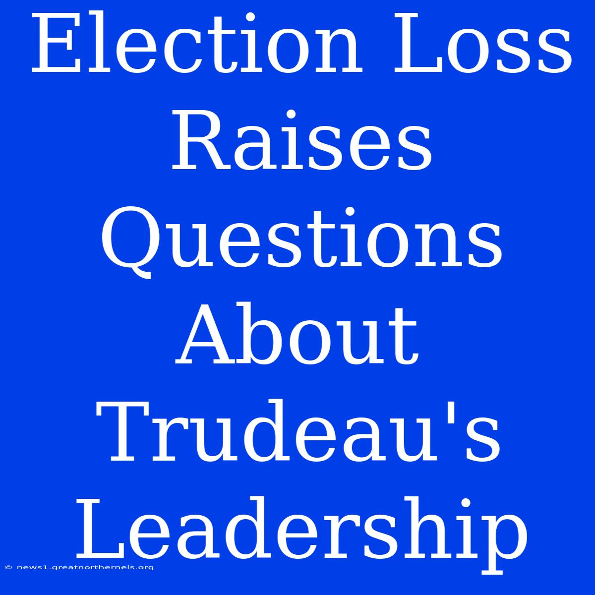 Election Loss Raises Questions About Trudeau's Leadership