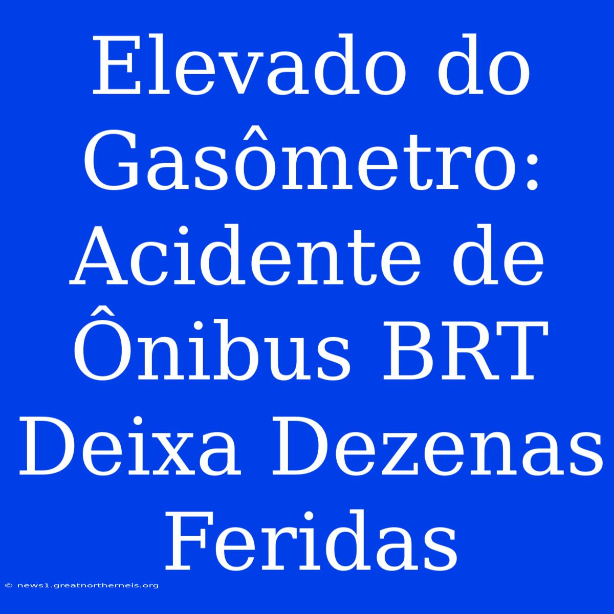 Elevado Do Gasômetro: Acidente De Ônibus BRT Deixa Dezenas Feridas