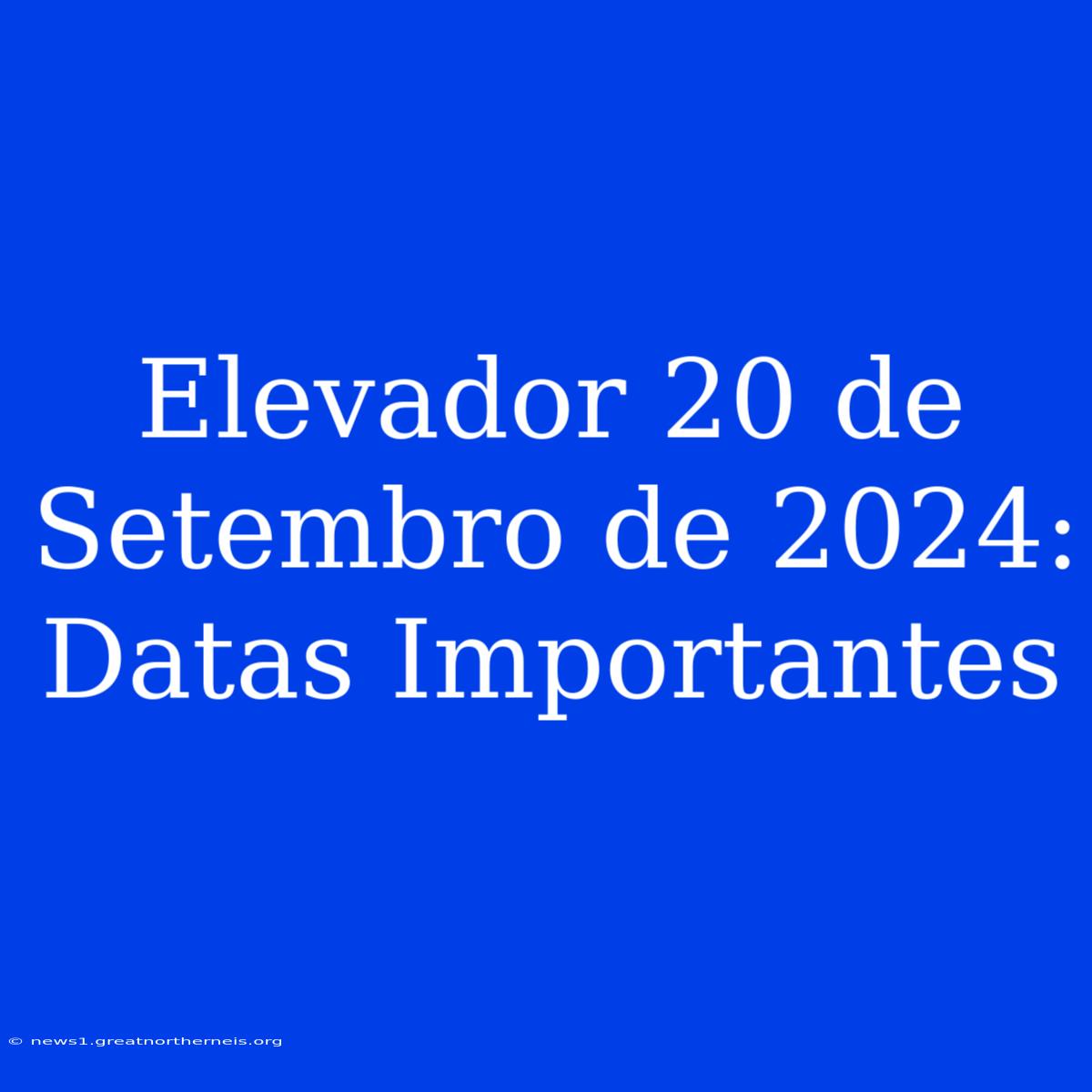 Elevador 20 De Setembro De 2024: Datas Importantes