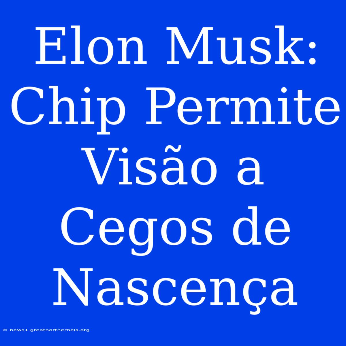 Elon Musk: Chip Permite Visão A Cegos De Nascença