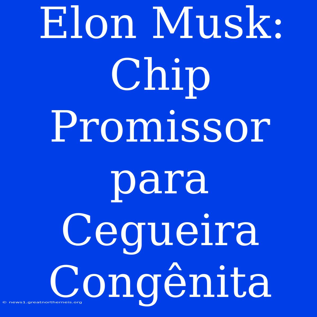 Elon Musk: Chip Promissor Para Cegueira Congênita