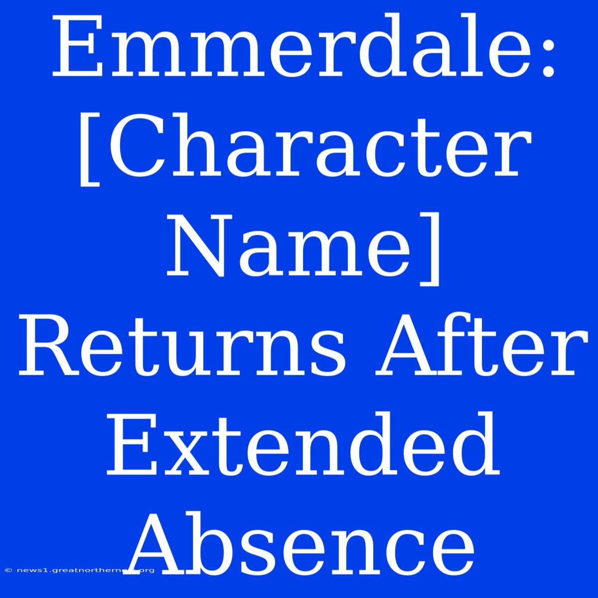 Emmerdale:  [Character Name] Returns After Extended Absence