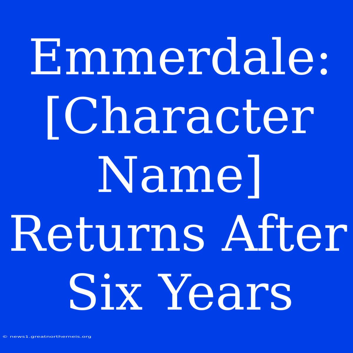 Emmerdale:  [Character Name] Returns After Six Years