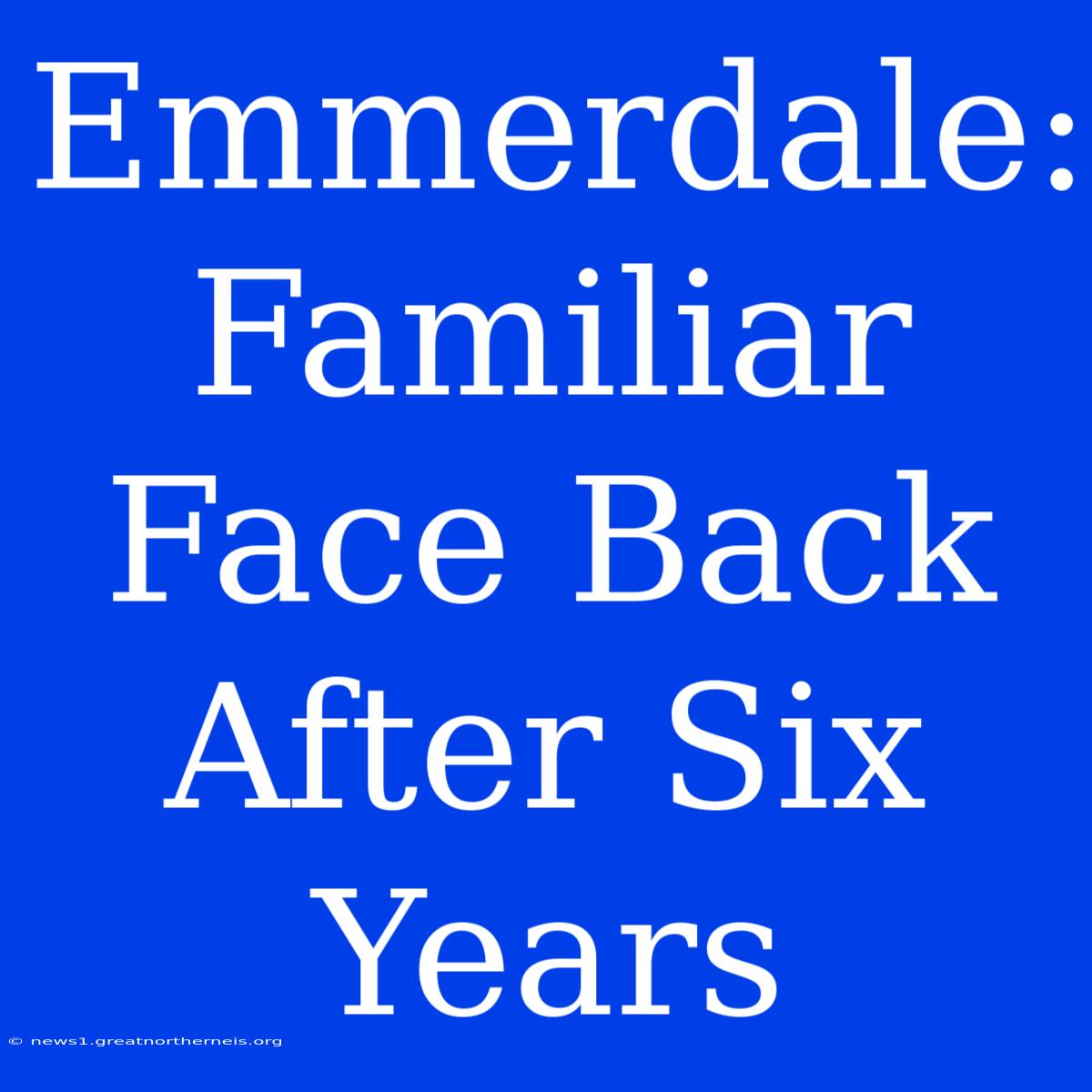 Emmerdale: Familiar Face Back After Six Years