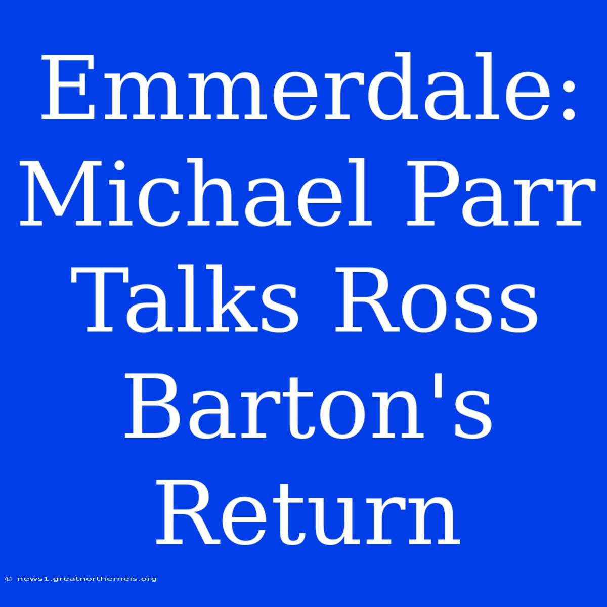 Emmerdale: Michael Parr Talks Ross Barton's Return