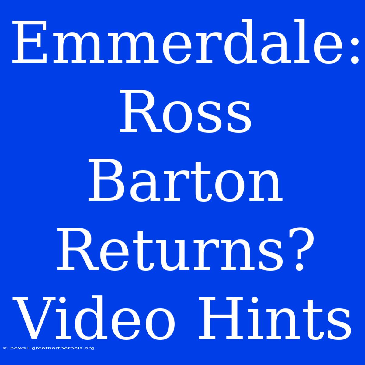 Emmerdale: Ross Barton Returns? Video Hints