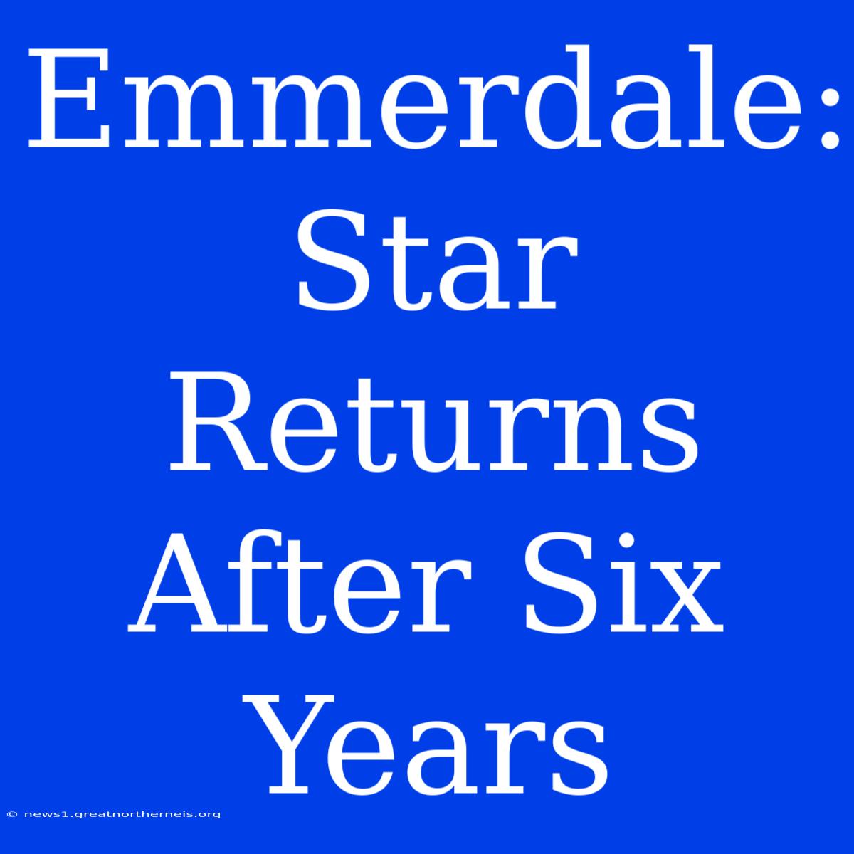 Emmerdale: Star Returns After Six Years