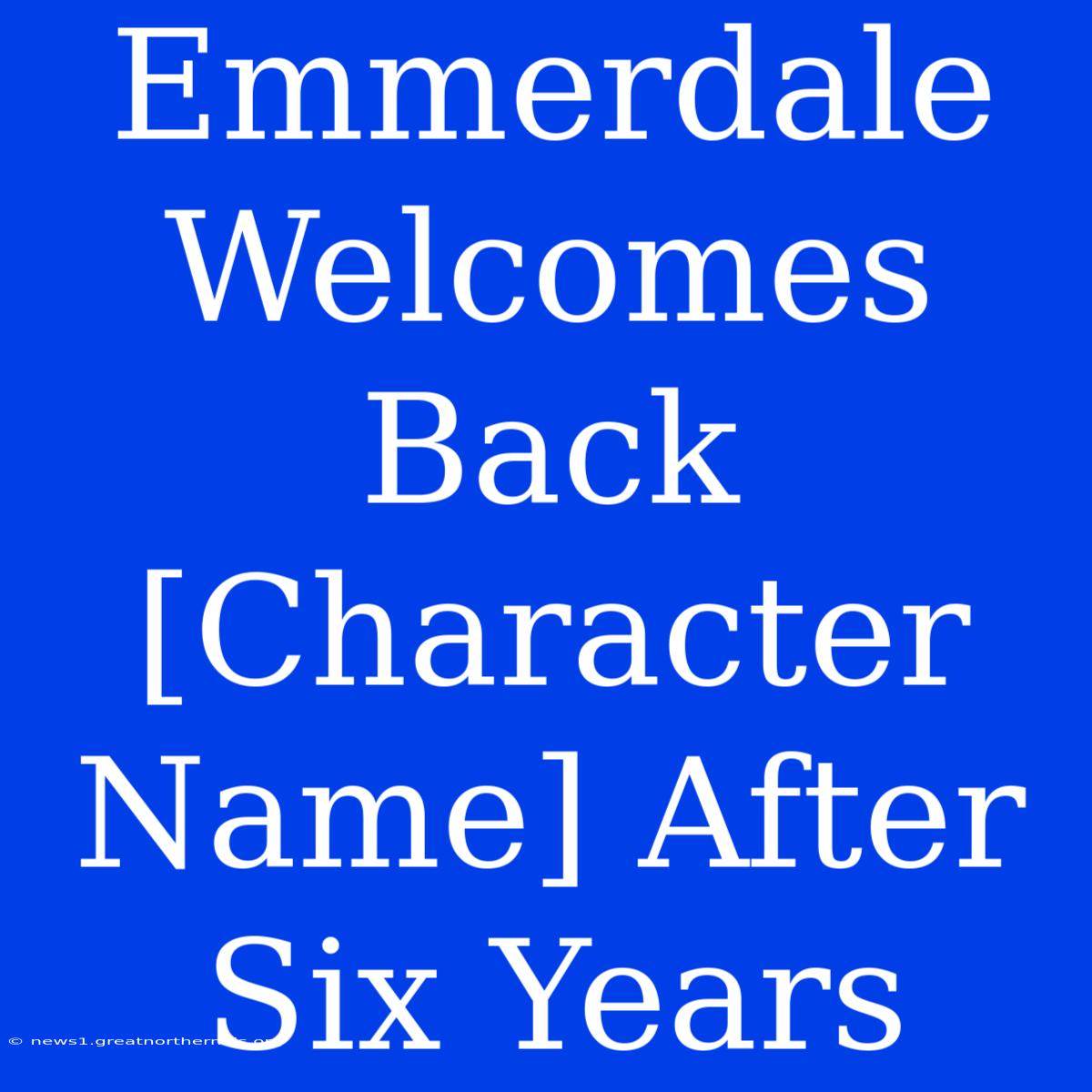 Emmerdale Welcomes Back [Character Name] After Six Years