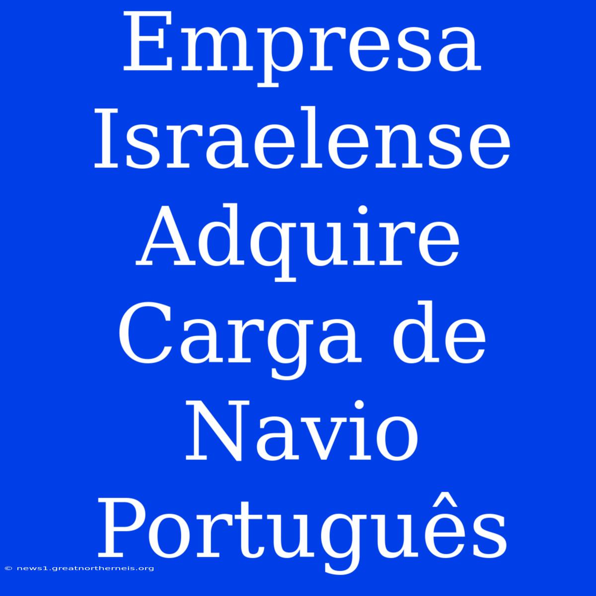 Empresa Israelense Adquire Carga De Navio Português