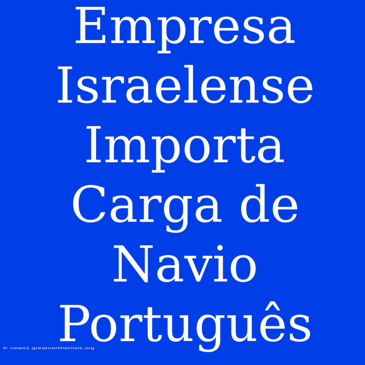 Empresa Israelense Importa Carga De Navio Português