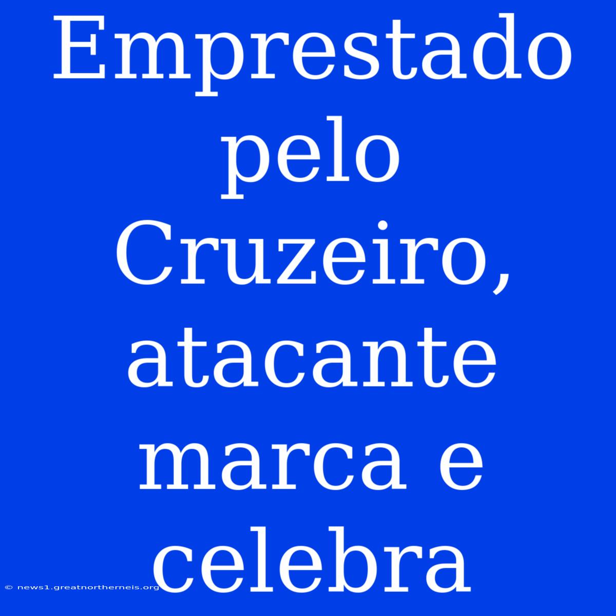 Emprestado Pelo Cruzeiro, Atacante Marca E Celebra