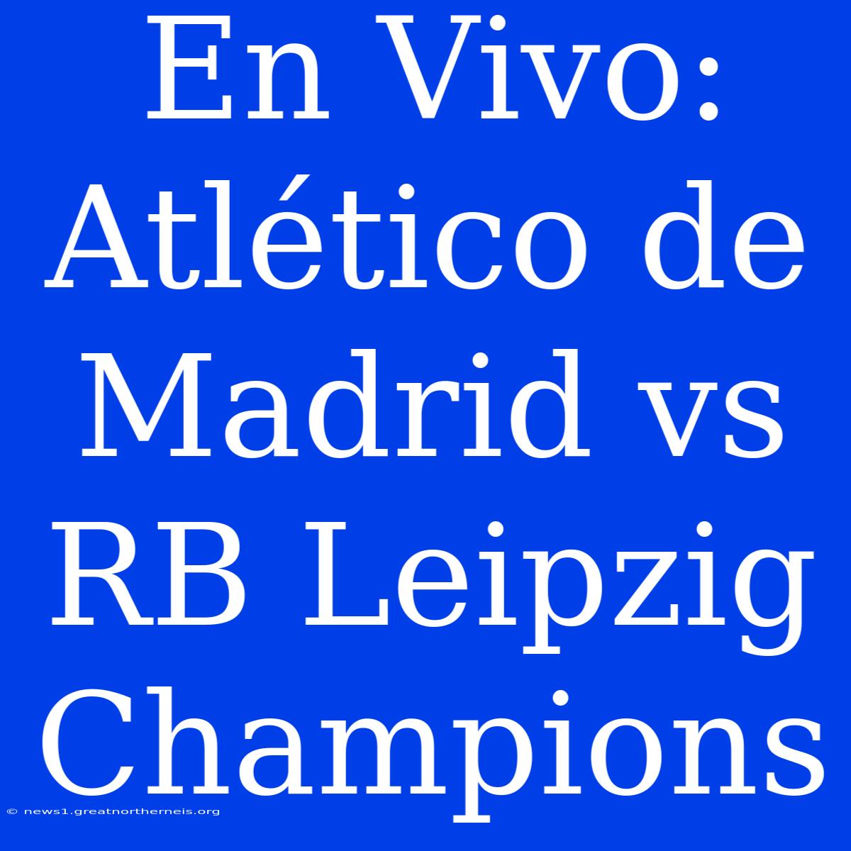 En Vivo: Atlético De Madrid Vs RB Leipzig Champions