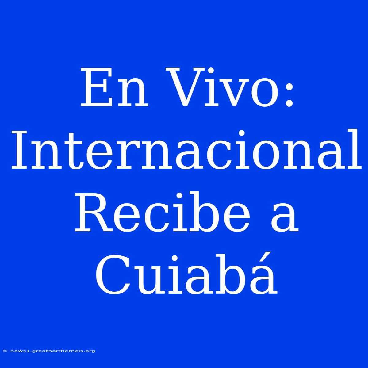 En Vivo: Internacional Recibe A Cuiabá