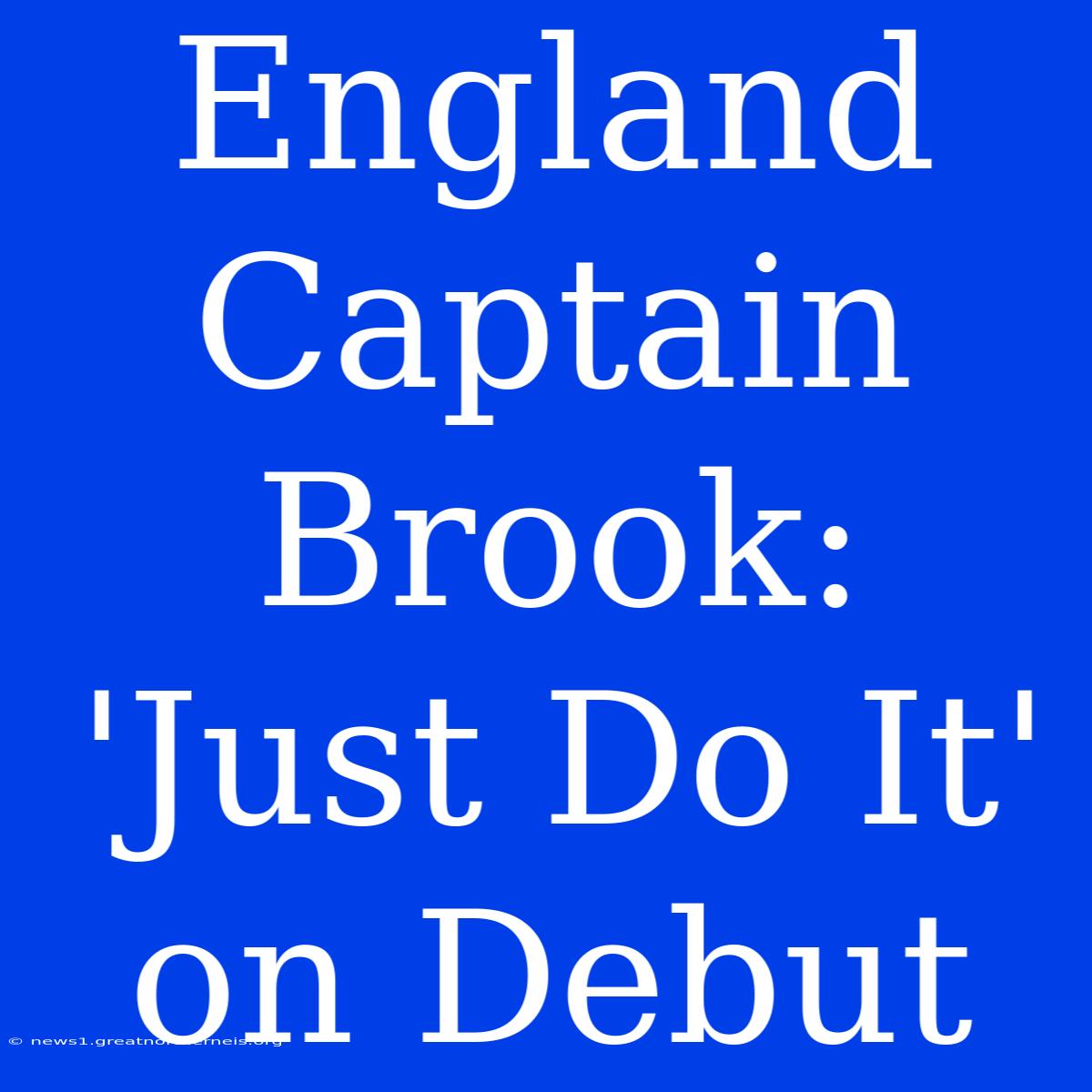 England Captain Brook:  'Just Do It' On Debut