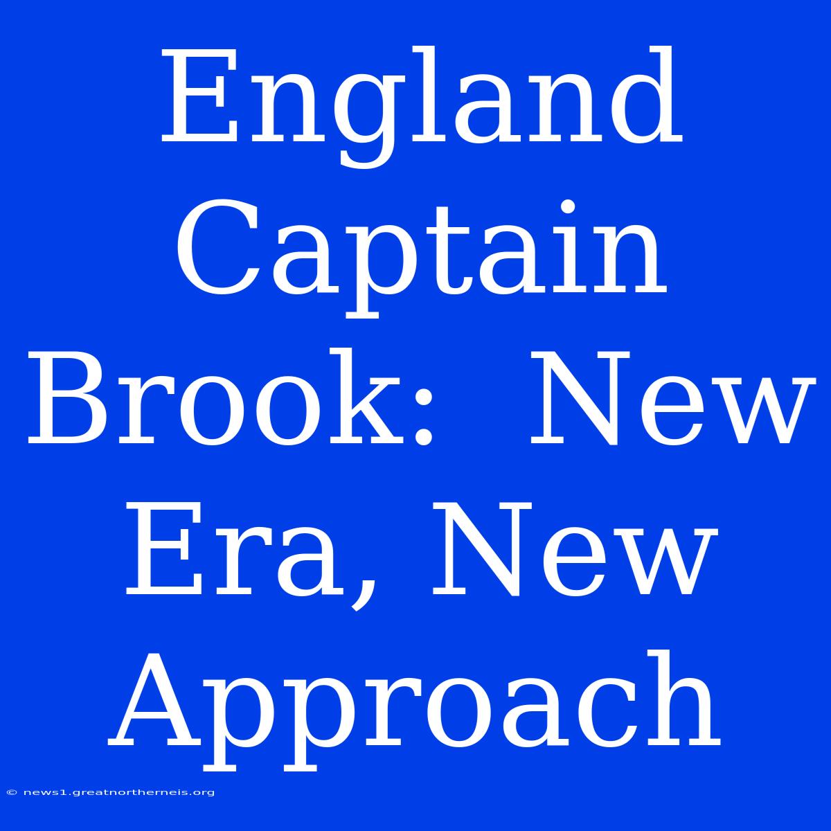 England Captain Brook:  New Era, New Approach