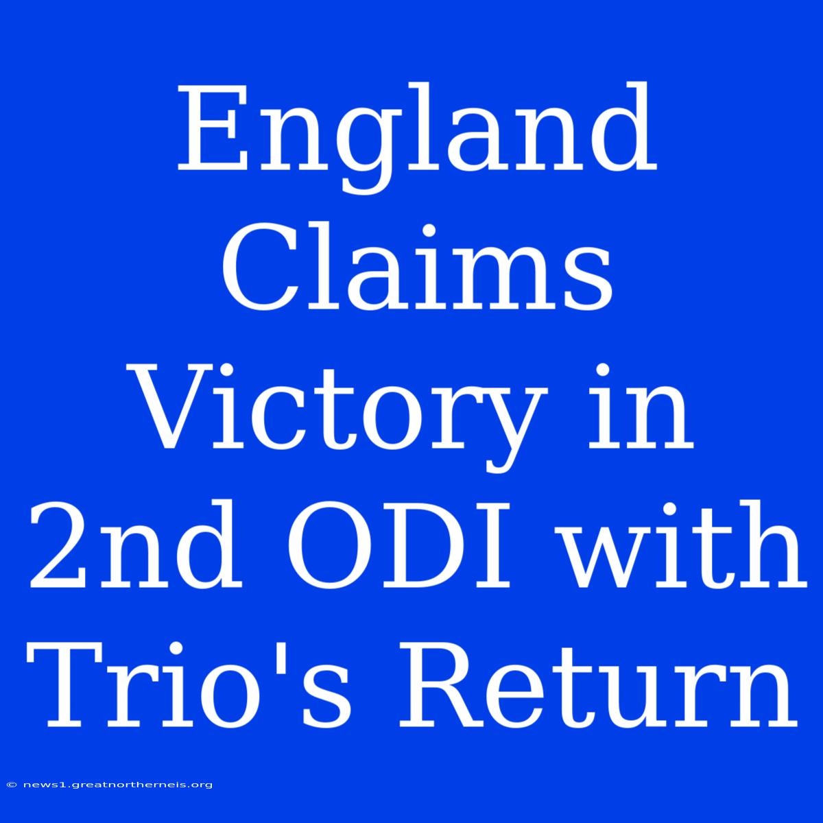 England Claims Victory In 2nd ODI With Trio's Return