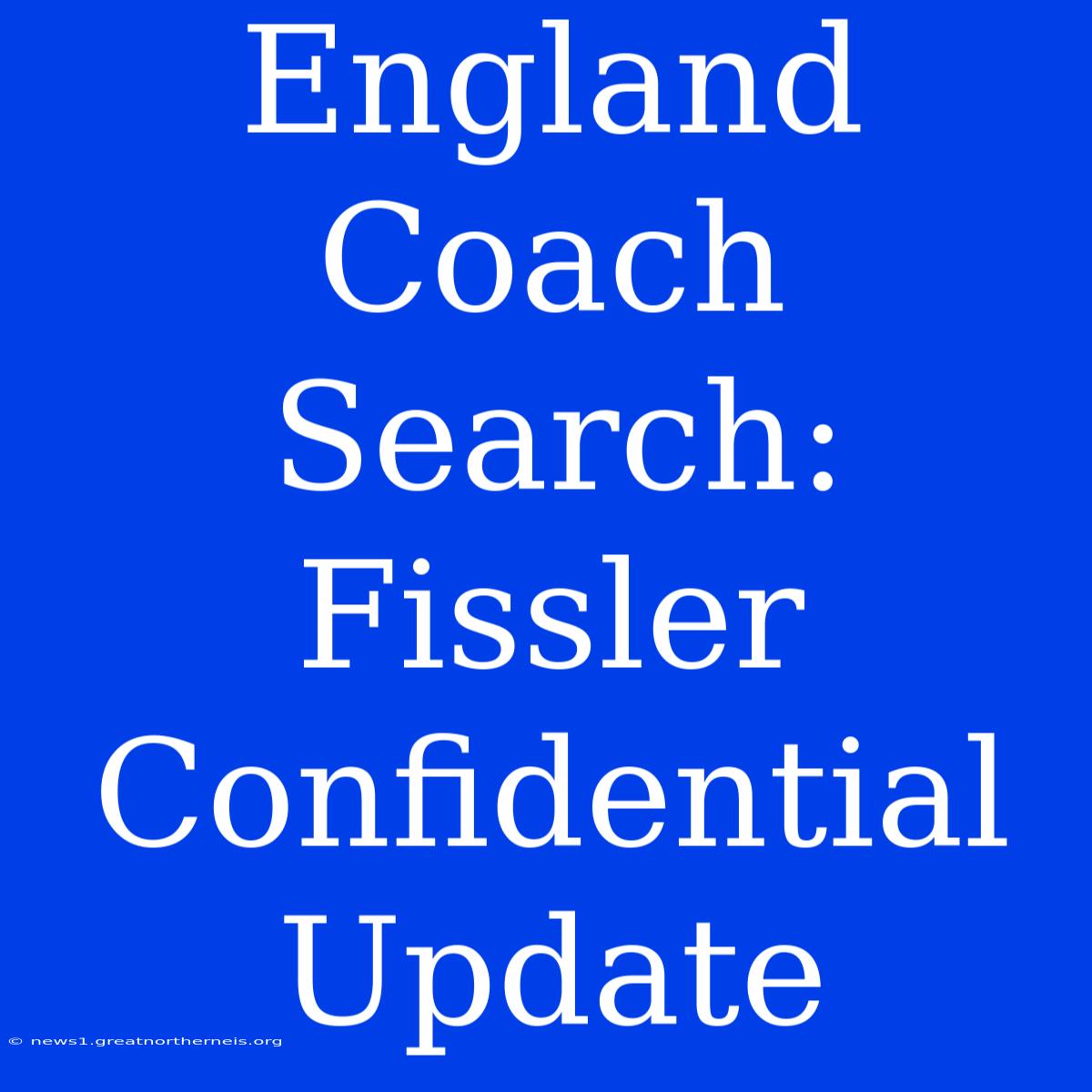 England Coach Search: Fissler Confidential Update