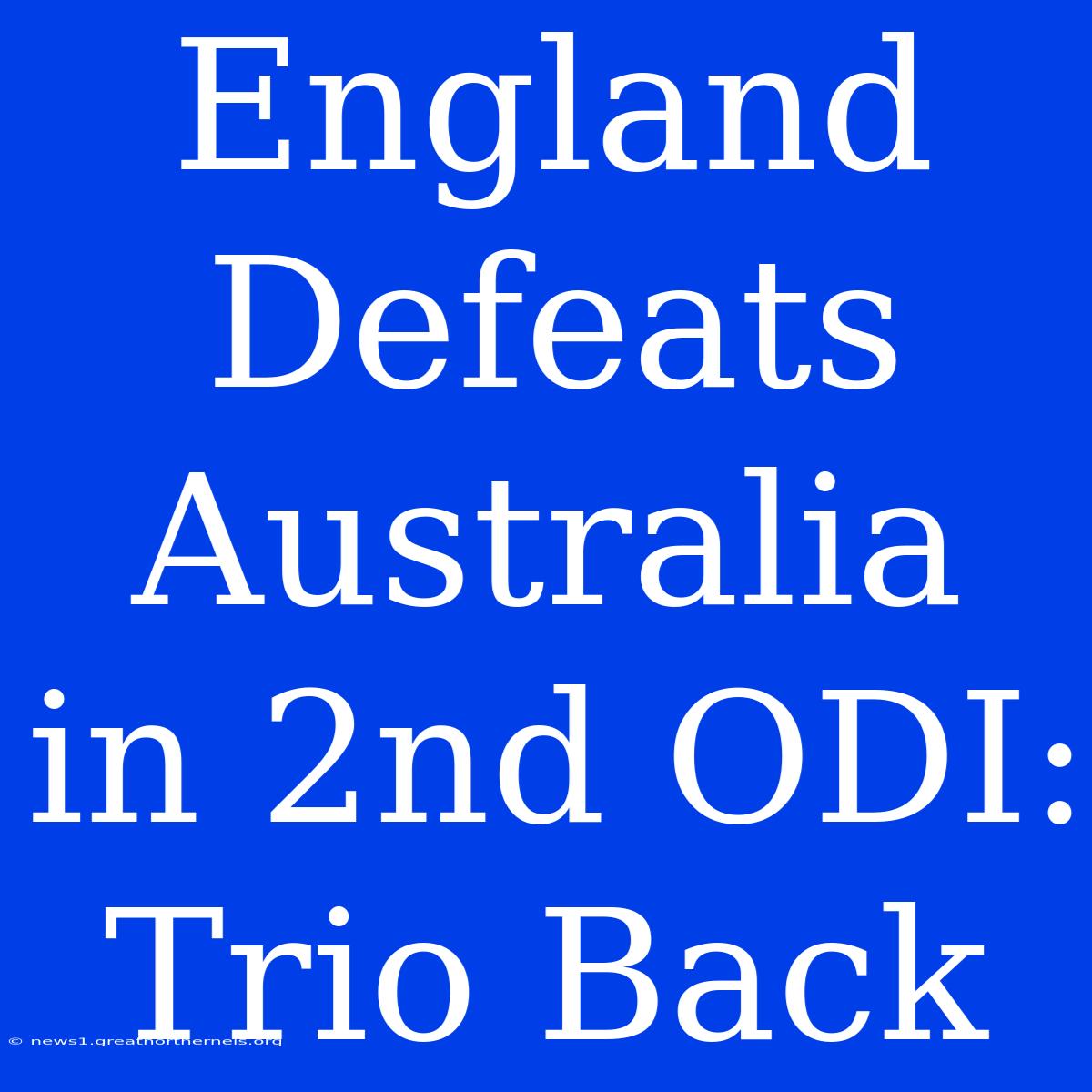 England Defeats Australia In 2nd ODI: Trio Back