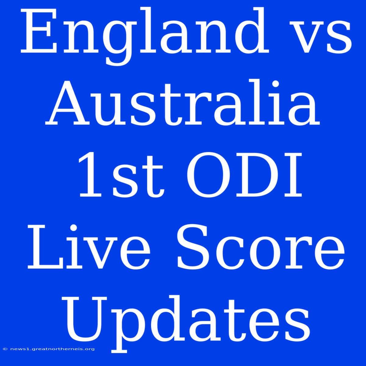 England Vs Australia 1st ODI Live Score Updates