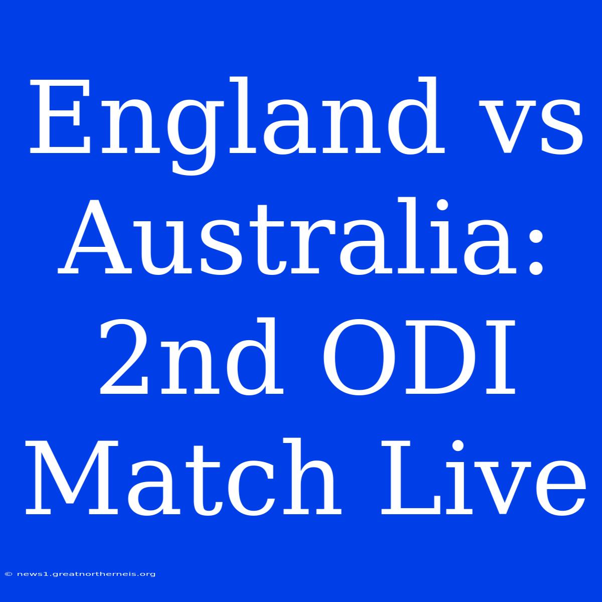 England Vs Australia: 2nd ODI Match Live